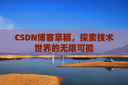 CSDN博客草稿，探索技术世界的无限可能